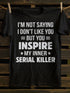 Unisex I M Not Saying I Don T Like You But You Inspire My Inner Serial Killer T-shirt