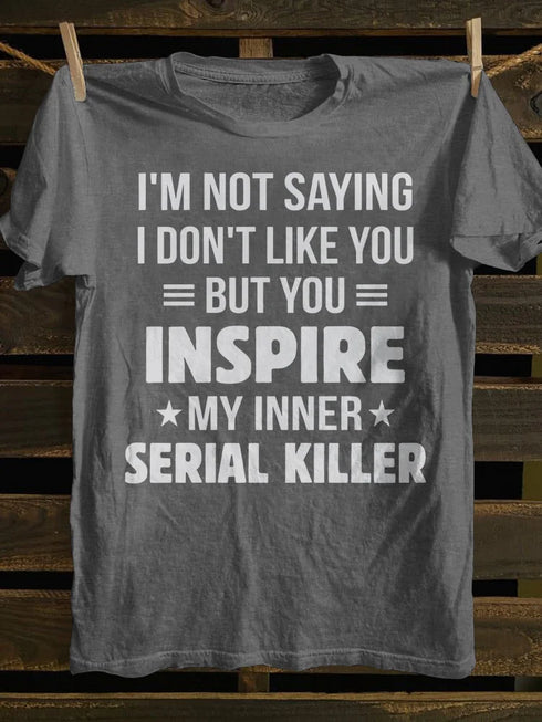 Unisex I M Not Saying I Don T Like You But You Inspire My Inner Serial Killer T-shirt