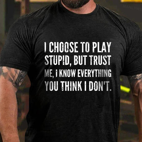 Men's I Choose To Play Stupid, But Trust Me I Know Everything You Think I Don't T-Shirt