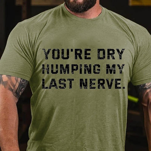 Men's You're Dry Humping My Last Nerve T-shirt