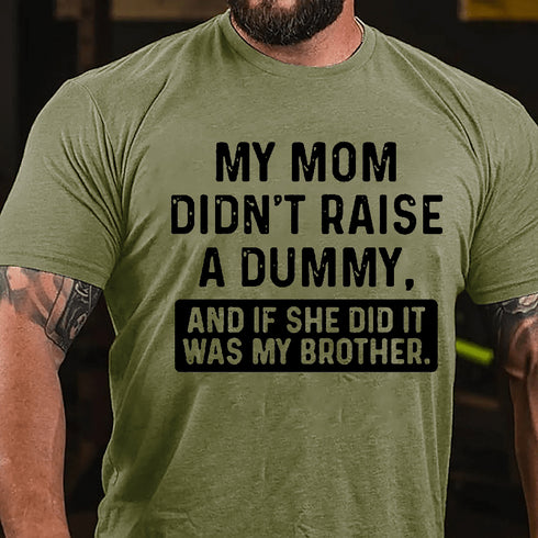 Men's MY MOM DIDN'T RAISE A DUMMY, AND IF SHE DID IT WAS MY BROTHER T-shirt
