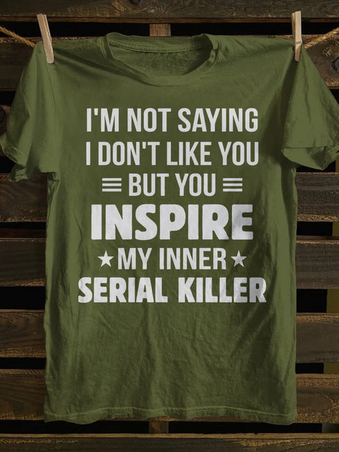 Unisex I M Not Saying I Don T Like You But You Inspire My Inner Serial Killer T-shirt