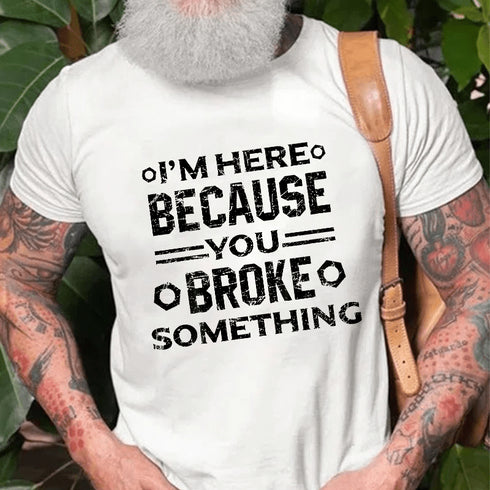 Men's I'm Here Because You Broke Something Funny Handyman T-Shirt
