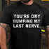 Men's You're Dry Humping My Last Nerve T-shirt
