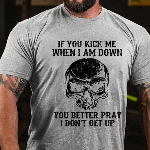 Men's If You Kick Me When I Am Down You Better Pray I Don't Get Up T-shirt