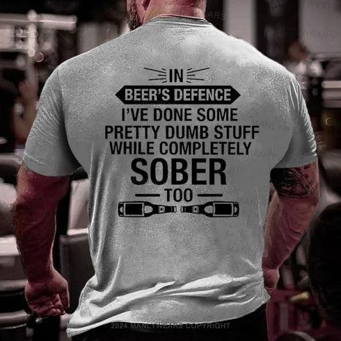 Men's In Beer's Defence I've Done Some Pretty Dumb Stuff While Completely Sober Too T-Shirt