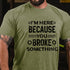 Men's I'm Here Because You Broke Something Funny Handyman T-Shirt