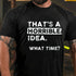 Men's That Is A Horrible Idea What Time T-Shirt