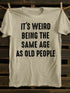 Unisex It's Weird Being The Same Age as Old People T-shirt