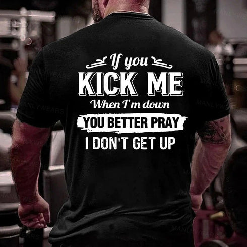 Men's If You Kick Me When I'm Down You Better Pray I Don't Get Up T-Shirt