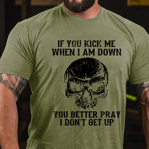Men's If You Kick Me When I Am Down You Better Pray I Don't Get Up T-shirt