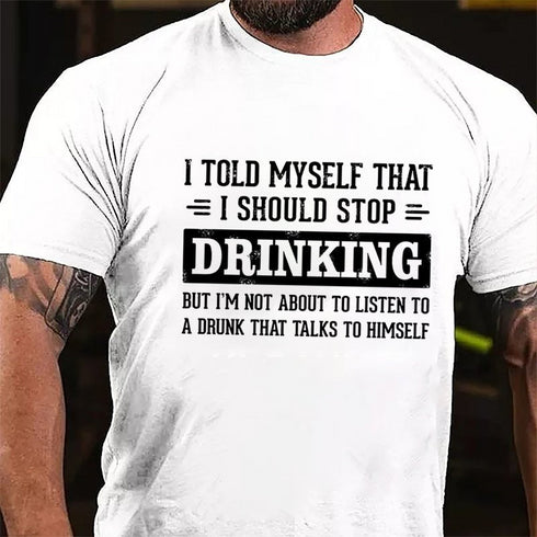 Men's I Told Myself That I Should Stop Drinking But I'm Not About To Listen To A Drunk That Talks To Himself T-shirt