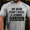 Men's MY MOM DIDN'T RAISE A DUMMY, AND IF SHE DID IT WAS MY BROTHER T-shirt