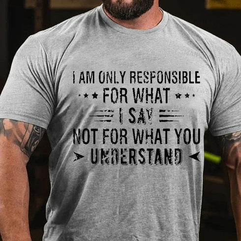 Men's I Am Only Responsible For What I Say Not For What You Understand T-Shirt