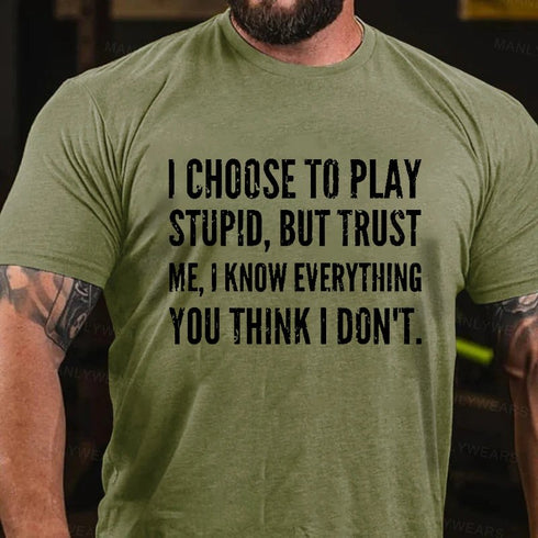 Men's I Choose To Play Stupid, But Trust Me I Know Everything You Think I Don't T-Shirt