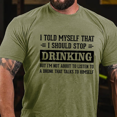 Men's I Told Myself That I Should Stop Drinking But I'm Not About To Listen To A Drunk That Talks To Himself T-shirt