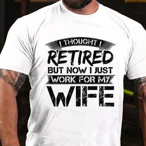 Men's I Thought I Retired But Now I Just Work For My Wife T-Shirt