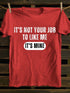 Men's IT'S NOT YOUR JOB TO LIKE ME IT'S MINE T-shirt