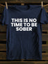 Men's This Is No Time To Be Sober Funny Drunk T-shirt
