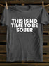 Men's This Is No Time To Be Sober Funny Drunk T-shirt