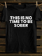 Men's This Is No Time To Be Sober Funny Drunk T-shirt