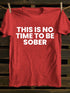Men's This Is No Time To Be Sober Funny Drunk T-shirt