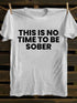 Men's This Is No Time To Be Sober Funny Drunk T-shirt