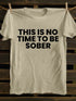 Men's This Is No Time To Be Sober Funny Drunk T-shirt