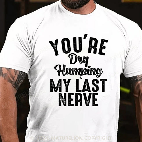Men's You're Dry Humping My Last Nerve Funny Saying T-Shirt
