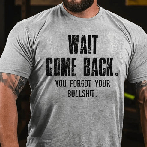 Men's Wait Come Back. You Forgot Your Bullshit Cotton T-Shirt