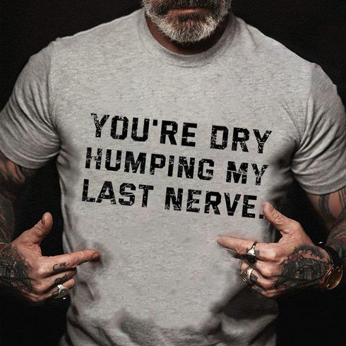 Men's You're Dry Humping My Last Nerve T-shirt
