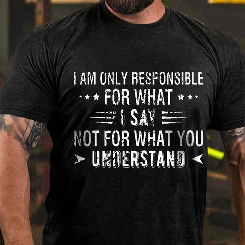 Men's I Am Only Responsible For What I Say Not For What You Understand T-Shirt