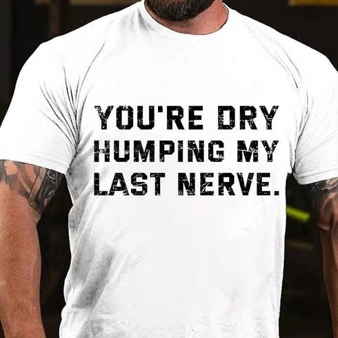 Men's You're Dry Humping My Last Nerve T-shirt