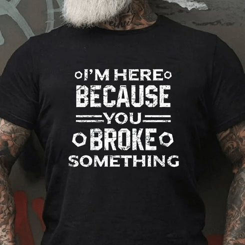 Men's I'm Here Because You Broke Something Funny Handyman T-Shirt