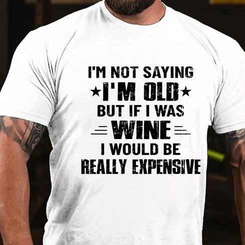 Men's I'm Not Saying I'm Old But If I Was Wine I Would Be Really Expensive Cotton T-Shirt