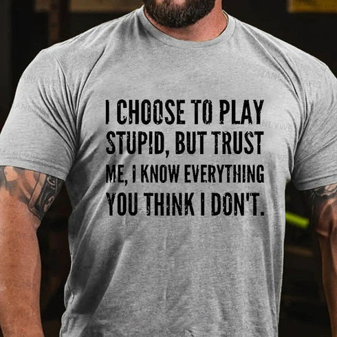 Men's I Choose To Play Stupid, But Trust Me I Know Everything You Think I Don't T-Shirt