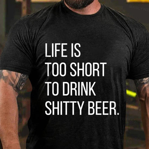 Men's Life Is Too Short To Drink Shitty Beer T-Shirt