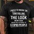 Men's I Need To Work On Controlling The Look On My Face When I'm Listening To Stupid People T-Shirt